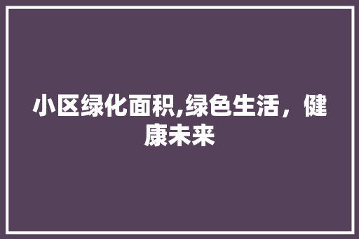 小区绿化面积,绿色生活，健康未来