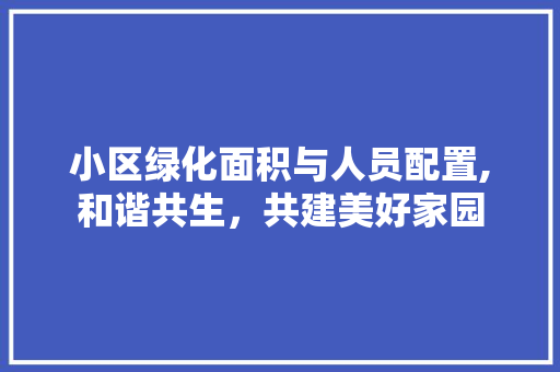 小区绿化面积与人员配置,和谐共生，共建美好家园