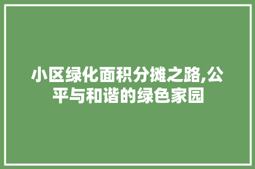 小区绿化面积分摊之路,公平与和谐的绿色家园 蔬菜种植