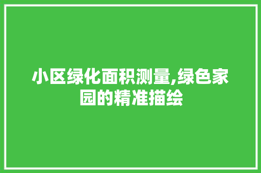 小区绿化面积测量,绿色家园的精准描绘 畜牧养殖