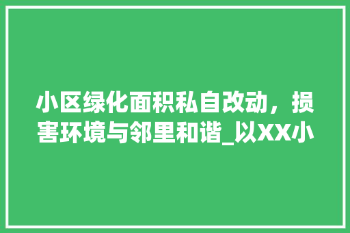 小区绿化面积私自改动，损害环境与邻里和谐_以XX小区为例