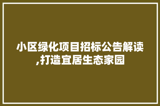 小区绿化项目招标公告解读,打造宜居生态家园