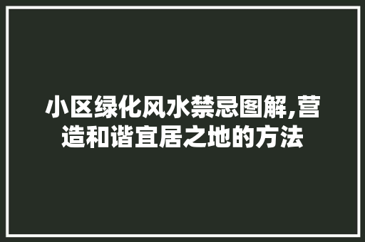 小区绿化风水禁忌图解,营造和谐宜居之地的方法