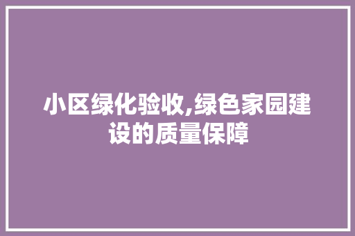 小区绿化验收,绿色家园建设的质量保障