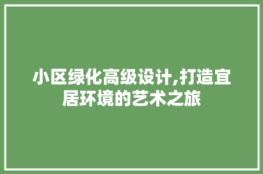 小区绿化高级设计,打造宜居环境的艺术之旅