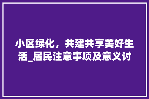 小区绿化，共建共享美好生活_居民注意事项及意义讨论