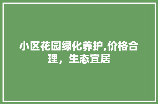 小区花园绿化养护,价格合理，生态宜居