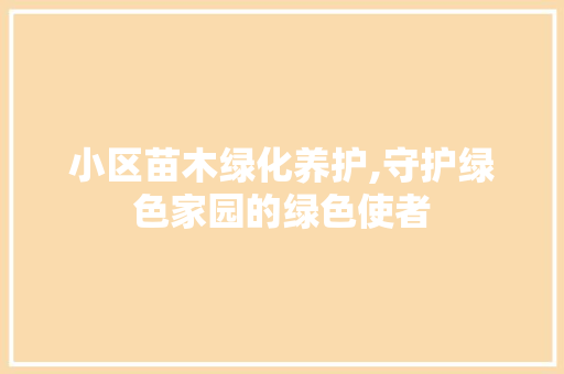 小区苗木绿化养护,守护绿色家园的绿色使者