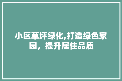 小区草坪绿化,打造绿色家园，提升居住品质