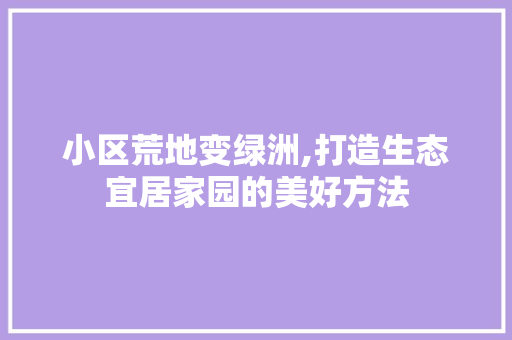 小区荒地变绿洲,打造生态宜居家园的美好方法