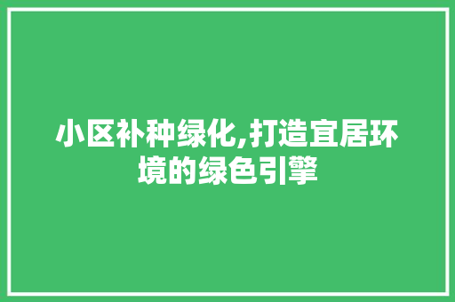 小区补种绿化,打造宜居环境的绿色引擎