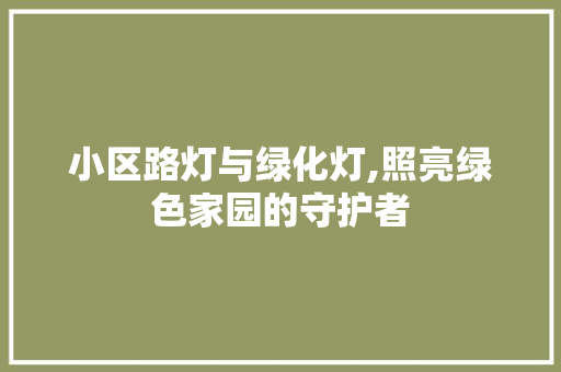 小区路灯与绿化灯,照亮绿色家园的守护者