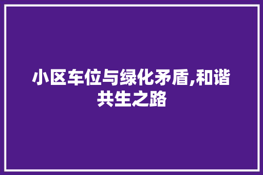 小区车位与绿化矛盾,和谐共生之路