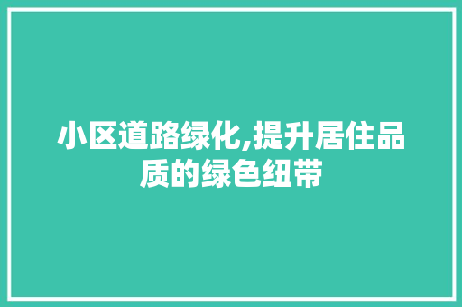 小区道路绿化,提升居住品质的绿色纽带