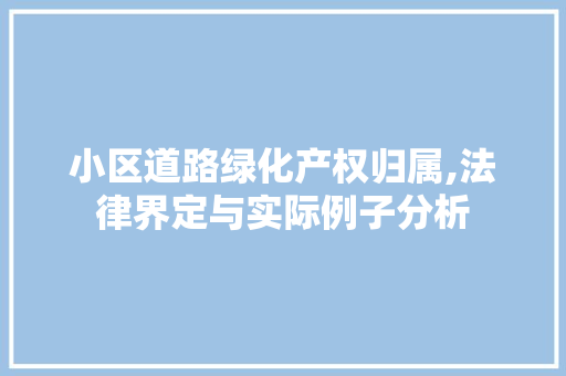 小区道路绿化产权归属,法律界定与实际例子分析