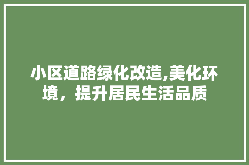 小区道路绿化改造,美化环境，提升居民生活品质