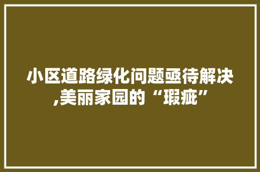 小区道路绿化问题亟待解决,美丽家园的“瑕疵”