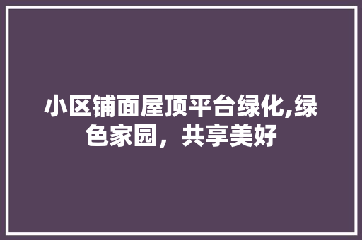 小区铺面屋顶平台绿化,绿色家园，共享美好