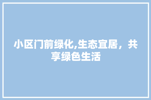 小区门前绿化,生态宜居，共享绿色生活