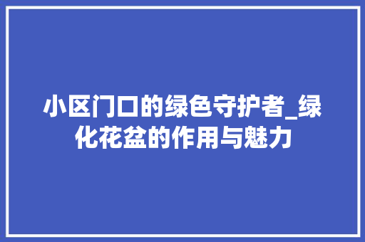 小区门口的绿色守护者_绿化花盆的作用与魅力