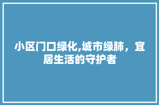 小区门口绿化,城市绿肺，宜居生活的守护者