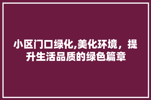 小区门口绿化,美化环境，提升生活品质的绿色篇章