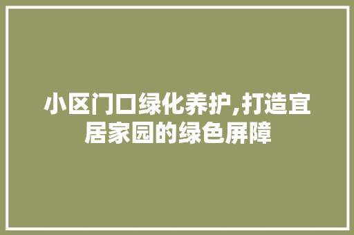 小区门口绿化养护,打造宜居家园的绿色屏障