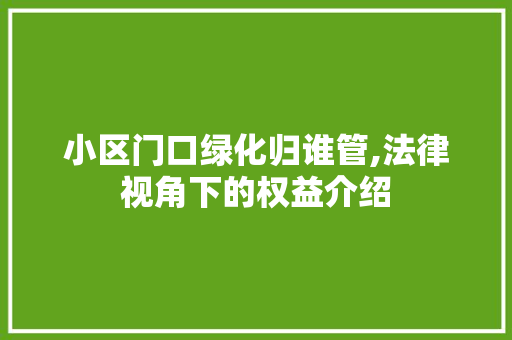 小区门口绿化归谁管,法律视角下的权益介绍