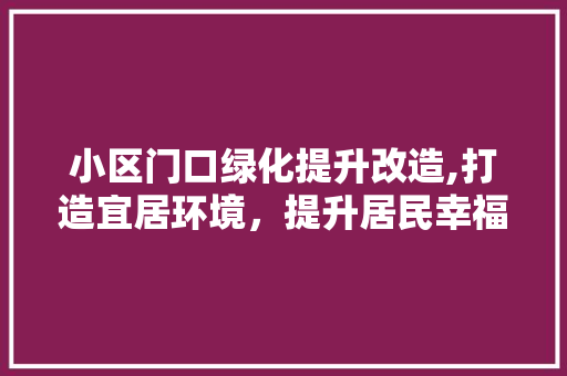 小区门口绿化提升改造,打造宜居环境，提升居民幸福感