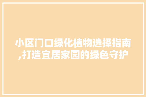 小区门口绿化植物选择指南,打造宜居家园的绿色守护者