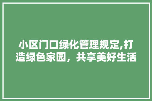 小区门口绿化管理规定,打造绿色家园，共享美好生活 水果种植