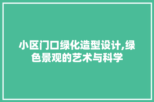 小区门口绿化造型设计,绿色景观的艺术与科学