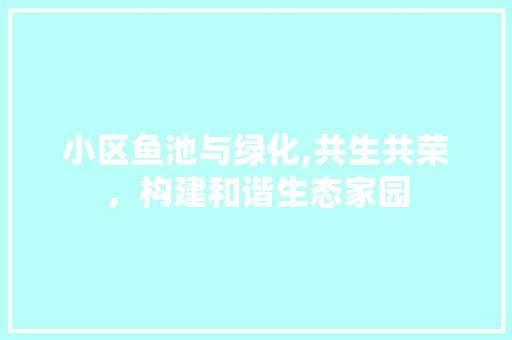 小区鱼池与绿化,共生共荣，构建和谐生态家园