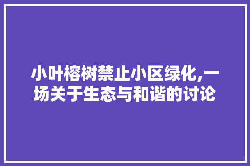 小叶榕树禁止小区绿化,一场关于生态与和谐的讨论