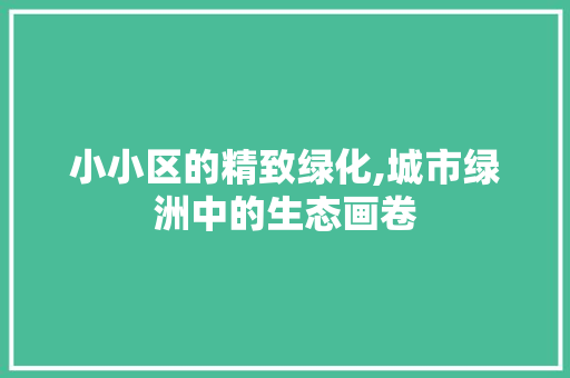 小小区的精致绿化,城市绿洲中的生态画卷