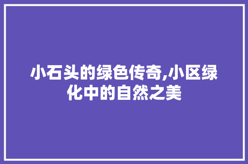 小石头的绿色传奇,小区绿化中的自然之美