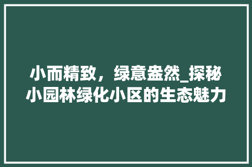 小而精致，绿意盎然_探秘小园林绿化小区的生态魅力