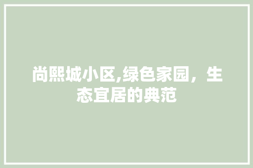 尚熙城小区,绿色家园，生态宜居的典范