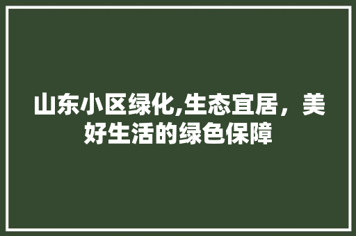 山东小区绿化,生态宜居，美好生活的绿色保障