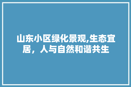 山东小区绿化景观,生态宜居，人与自然和谐共生