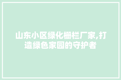 山东小区绿化栅栏厂家,打造绿色家园的守护者 畜牧养殖