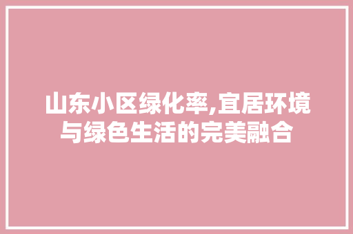 山东小区绿化率,宜居环境与绿色生活的完美融合