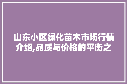 山东小区绿化苗木市场行情介绍,品质与价格的平衡之路