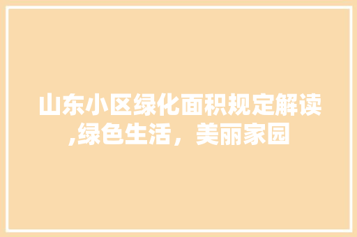 山东小区绿化面积规定解读,绿色生活，美丽家园