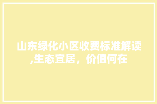 山东绿化小区收费标准解读,生态宜居，价值何在