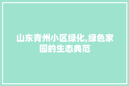 山东青州小区绿化,绿色家园的生态典范 蔬菜种植