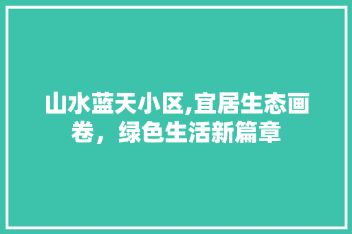 山水蓝天小区,宜居生态画卷，绿色生活新篇章