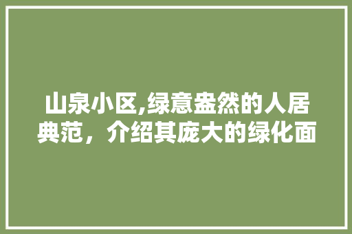 山泉小区,绿意盎然的人居典范，介绍其庞大的绿化面积