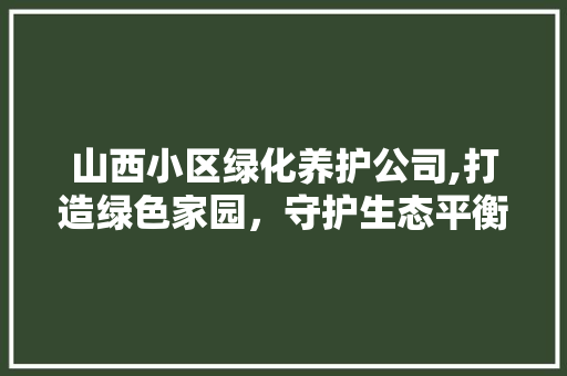 山西小区绿化养护公司,打造绿色家园，守护生态平衡