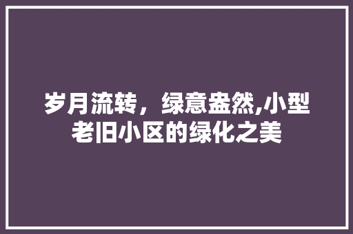 岁月流转，绿意盎然,小型老旧小区的绿化之美